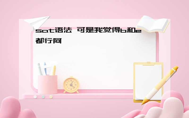 sat语法 可是我觉得b和e都行阿