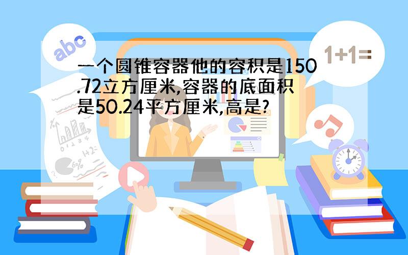 一个圆锥容器他的容积是150.72立方厘米,容器的底面积是50.24平方厘米,高是?