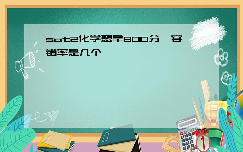 sat2化学想拿800分,容错率是几个