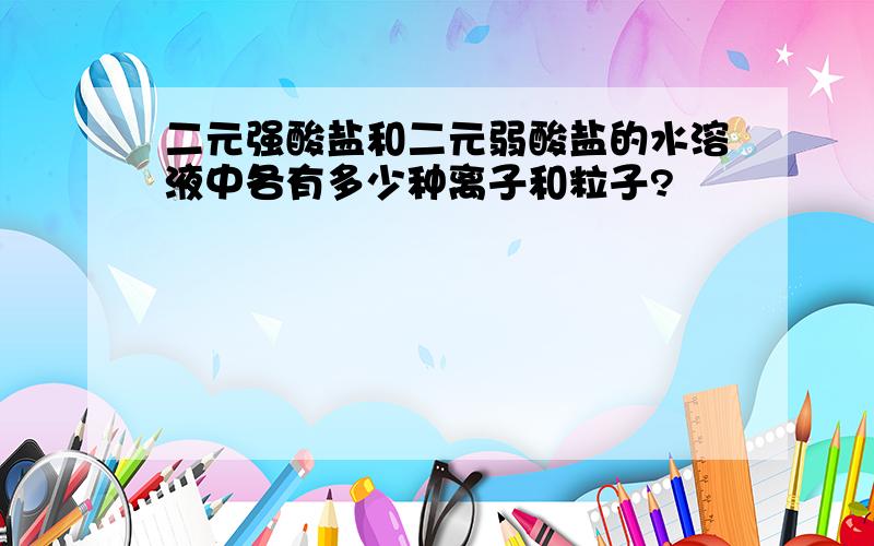 二元强酸盐和二元弱酸盐的水溶液中各有多少种离子和粒子?