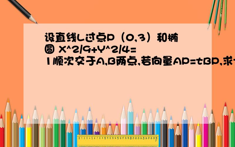 设直线L过点P（0,3）和椭圆 X^2/9+Y^2/4=1顺次交于A,B两点,若向量AP=tBP,求t的取值范围