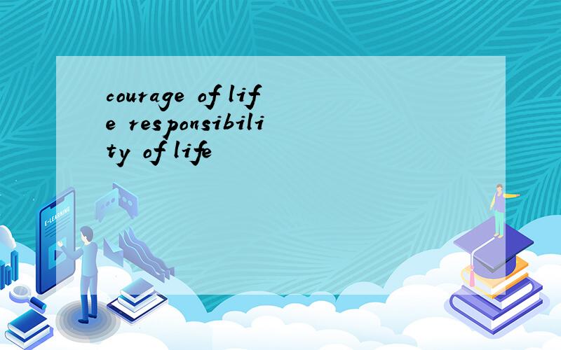 courage of life responsibility of life