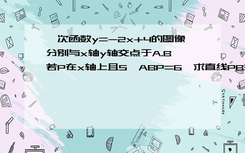 一次函数y=-2x+4的图像分别与x轴y轴交点于A.B,若P在x轴上且S△ABP=6,求直线PB关系式