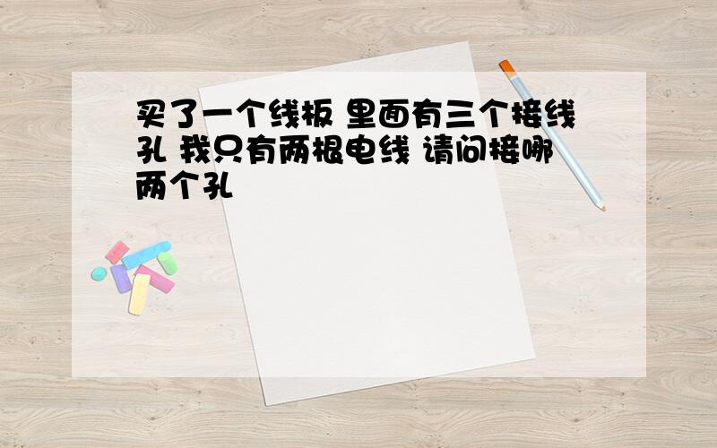 买了一个线板 里面有三个接线孔 我只有两根电线 请问接哪两个孔