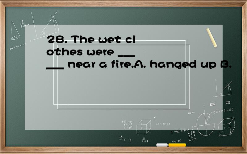 28. The wet clothes were ______ near a fire.A. hanged up B.