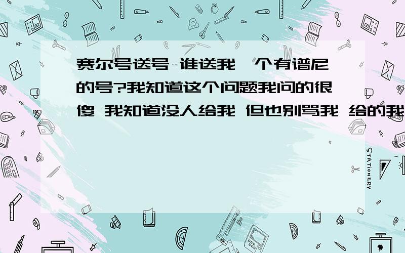 赛尔号送号 谁送我一个有谱尼的号?我知道这个问题我问的很傻 我知道没人给我 但也别骂我 给的我给你磕三头