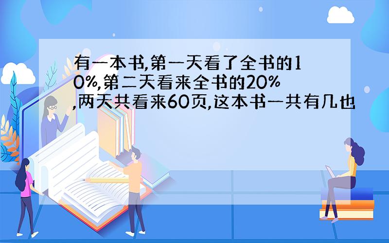 有一本书,第一天看了全书的10%,第二天看来全书的20%,两天共看来60页,这本书一共有几也