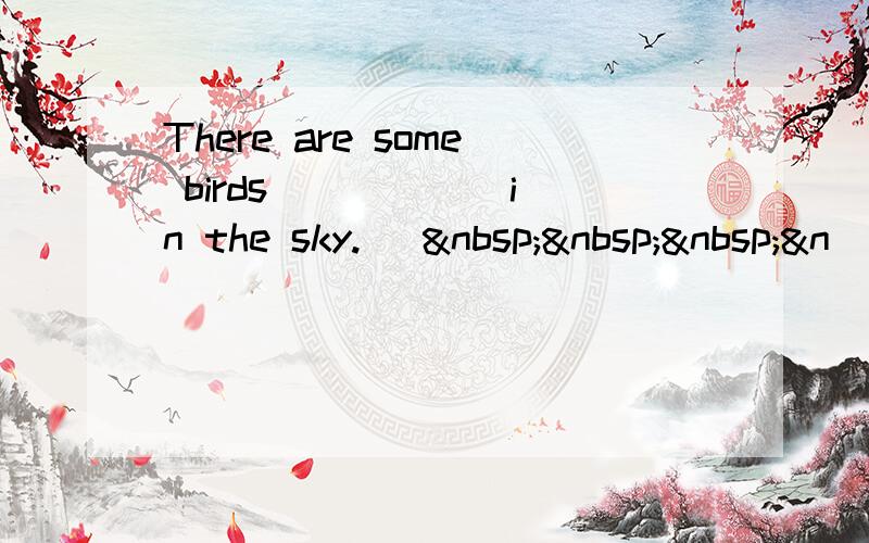 There are some birds _____ in the sky. [   &n