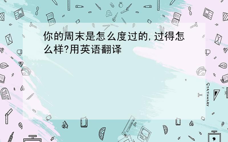 你的周末是怎么度过的,过得怎么样?用英语翻译