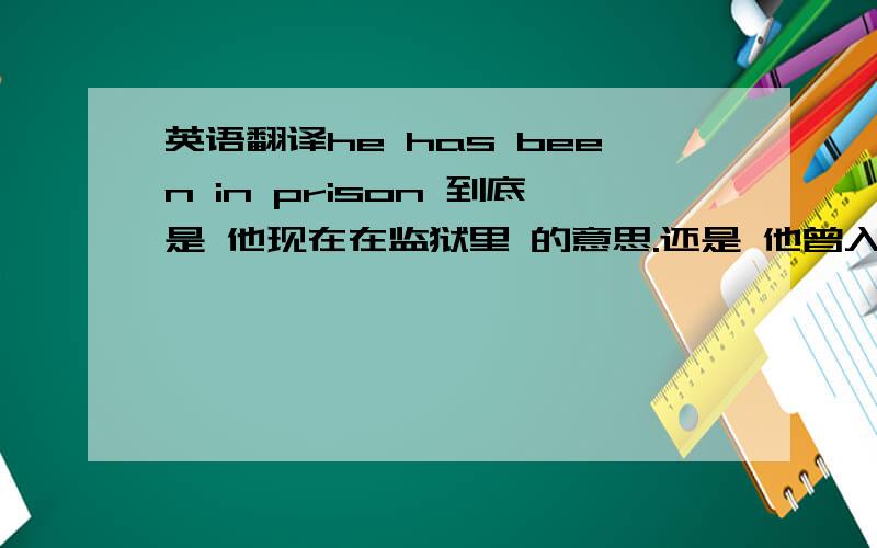 英语翻译he has been in prison 到底是 他现在在监狱里 的意思.还是 他曾入过狱 这句话是完成时态