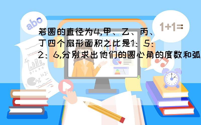 若圆的直径为4,甲、乙、丙、丁四个扇形面积之比是1：5：2：6,分别求出他们的圆心角的度数和弧长