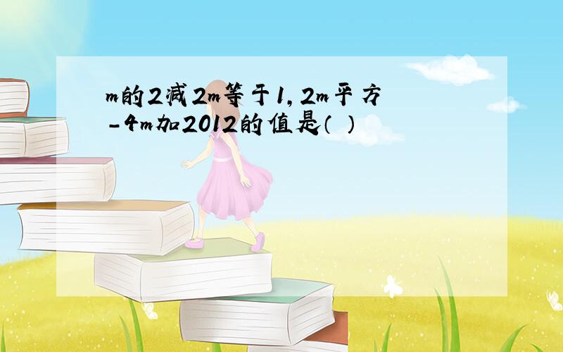 m的2减2m等于1,2m平方-4m加2012的值是（ ）