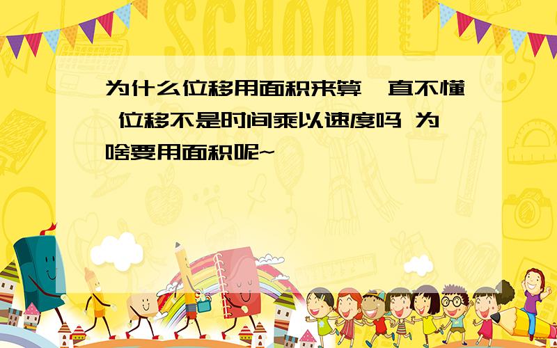 为什么位移用面积来算一直不懂 位移不是时间乘以速度吗 为啥要用面积呢~