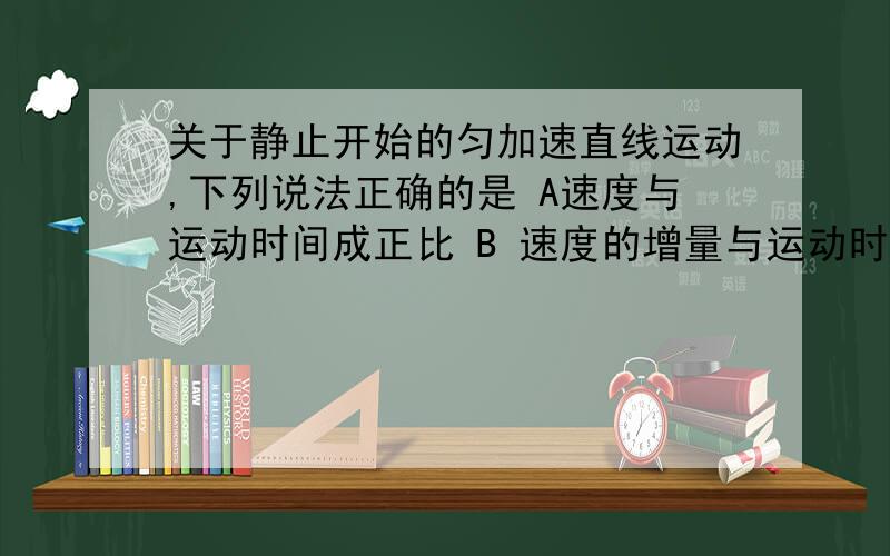 关于静止开始的匀加速直线运动,下列说法正确的是 A速度与运动时间成正比 B 速度的增量与运动时间的平方成