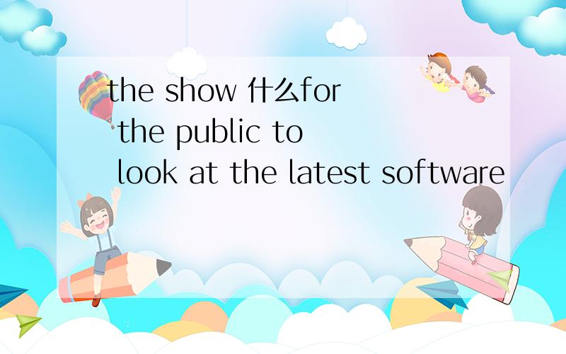 the show 什么for the public to look at the latest software