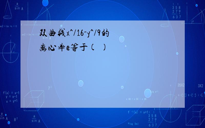 双曲线x^/16-y^/9的离心率e等于( )