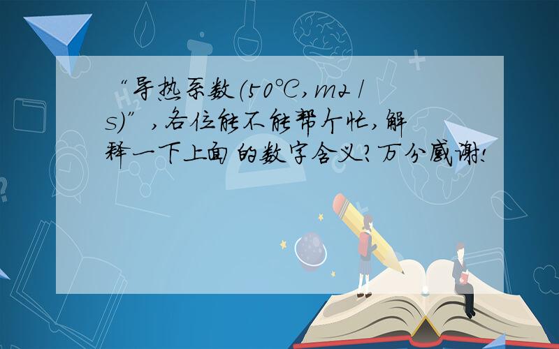 “导热系数（50℃,m2 /s）”,各位能不能帮个忙,解释一下上面的数字含义?万分感谢!