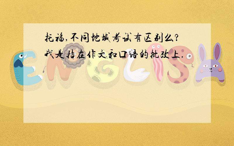 托福,不同地域考试有区别么?我是指在作文和口语的批改上.