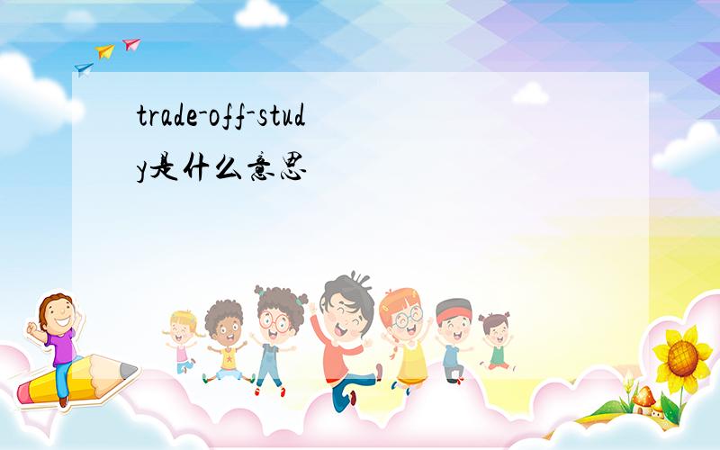 trade-off-study是什么意思