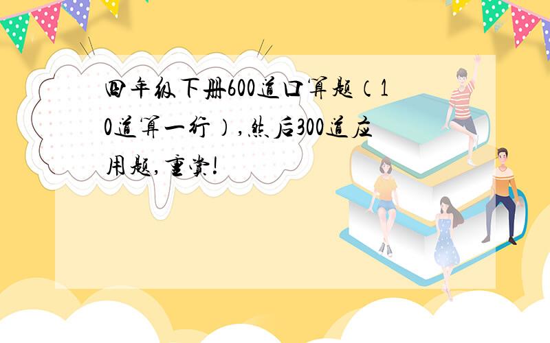 四年级下册600道口算题（10道算一行）,然后300道应用题,重赏!