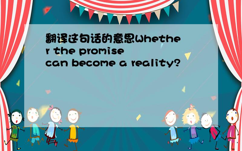 翻译这句话的意思Whether the promise can become a reality?