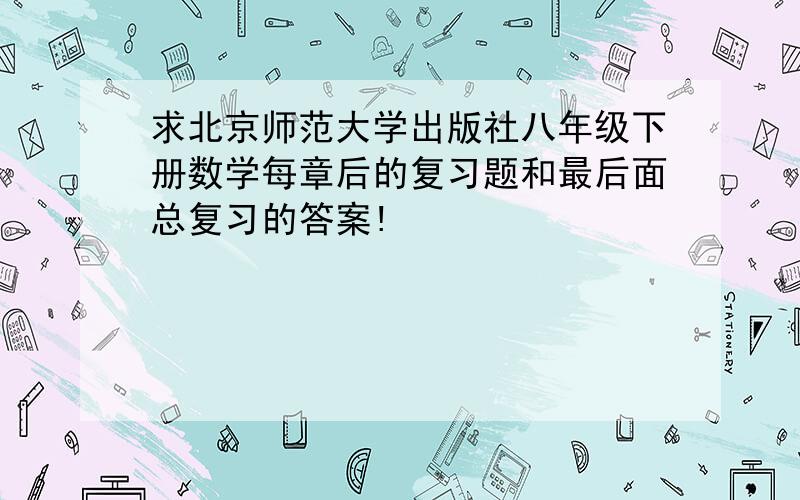 求北京师范大学出版社八年级下册数学每章后的复习题和最后面总复习的答案!