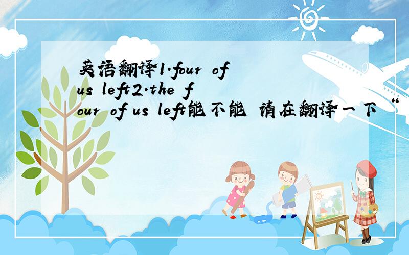 英语翻译1.four of us left2.the four of us left能不能 请在翻译一下 “ 伊丽莎白二