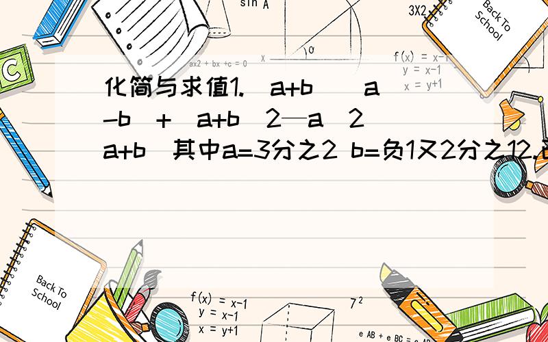 化简与求值1.（a+b)(a-b)+(a+b)2—a(2a+b)其中a=3分之2 b=负1又2分之12.已知X(X-1)