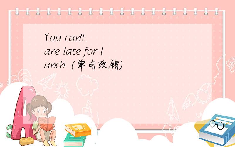 You can't are late for lunch (单句改错）