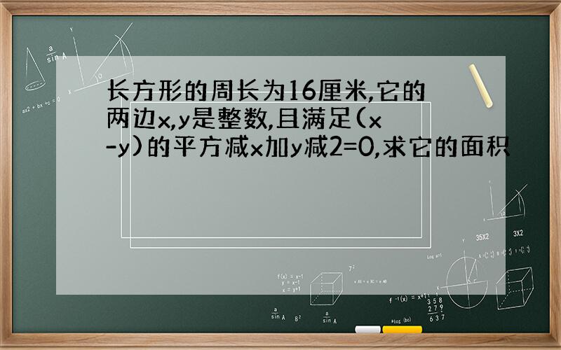 长方形的周长为16厘米,它的两边x,y是整数,且满足(x-y)的平方减x加y减2=0,求它的面积