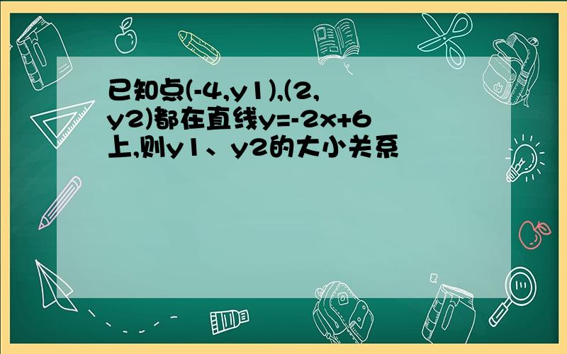 已知点(-4,y1),(2,y2)都在直线y=-2x+6上,则y1、y2的大小关系