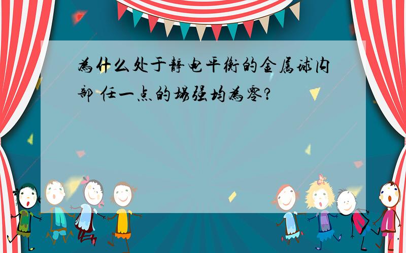 为什么处于静电平衡的金属球内部 任一点的场强均为零?