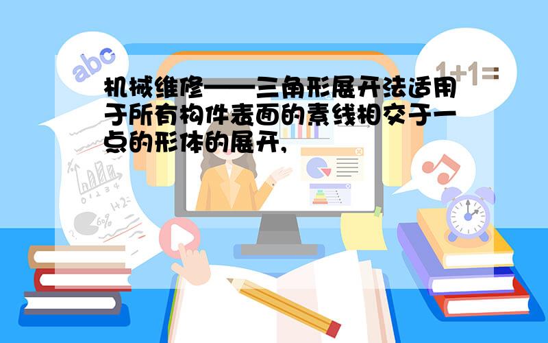 机械维修——三角形展开法适用于所有构件表面的素线相交于一点的形体的展开,