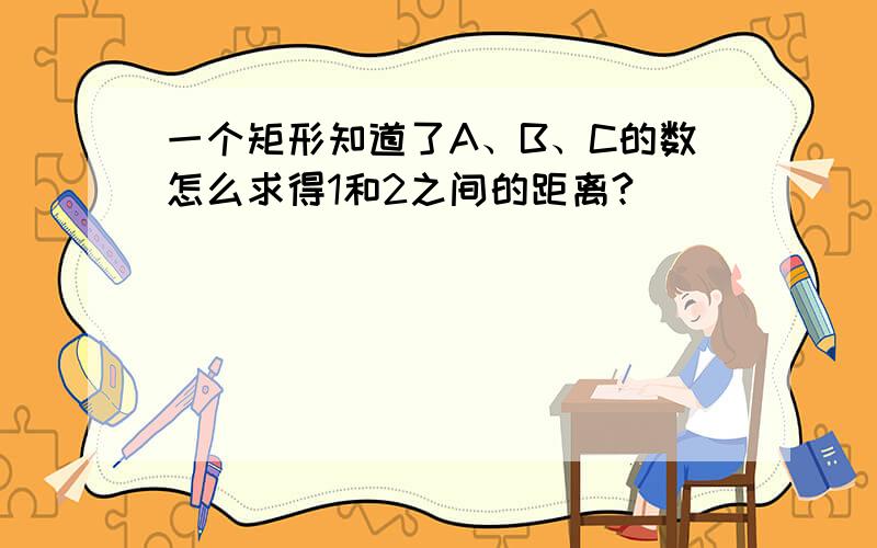 一个矩形知道了A、B、C的数怎么求得1和2之间的距离?