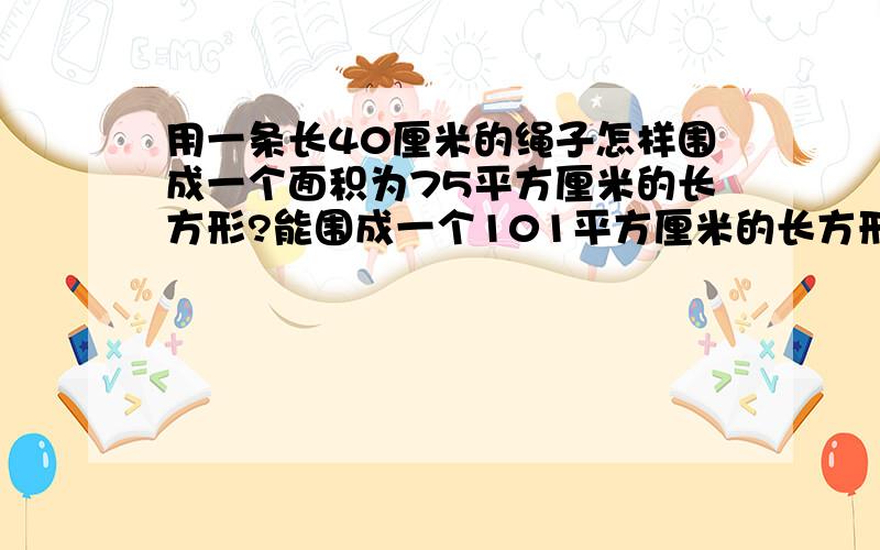 用一条长40厘米的绳子怎样围成一个面积为75平方厘米的长方形?能围成一个101平方厘米的长方形吗?