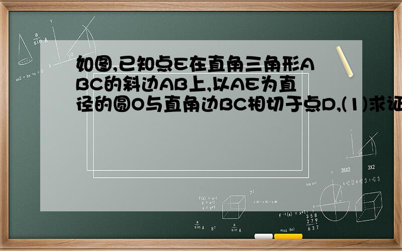 如图,已知点E在直角三角形ABC的斜边AB上,以AE为直径的圆O与直角边BC相切于点D,(1)求证AD平分∠BAC；（2