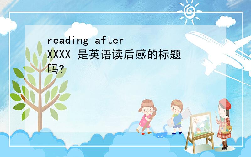 reading after XXXX 是英语读后感的标题吗?