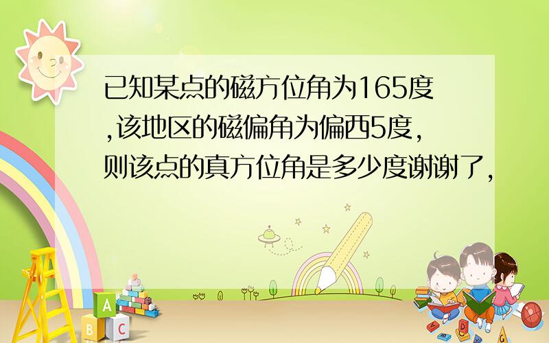 已知某点的磁方位角为165度,该地区的磁偏角为偏西5度,则该点的真方位角是多少度谢谢了,