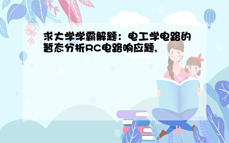 求大学学霸解题：电工学电路的暂态分析RC电路响应题,