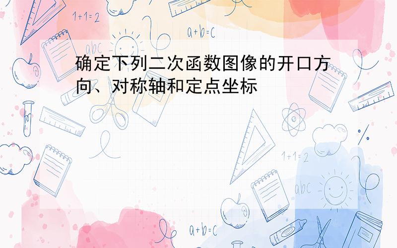 确定下列二次函数图像的开口方向、对称轴和定点坐标