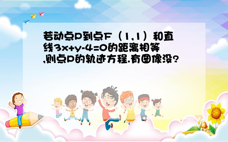 若动点P到点F（1,1）和直线3x+y-4=0的距离相等,则点P的轨迹方程.有图像没?