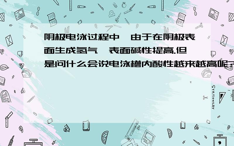 阴极电泳过程中,由于在阴极表面生成氢气,表面碱性提高.但是问什么会说电泳槽内酸性越来越高呢?