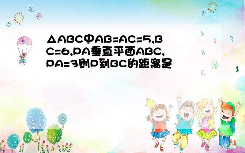 △ABC中AB=AC=5,BC=6,PA垂直平面ABC,PA=3则P到BC的距离是