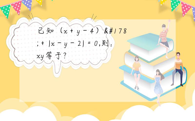 已知（x＋y－4）²＋|x－y－2|＝0,则：xy等于?