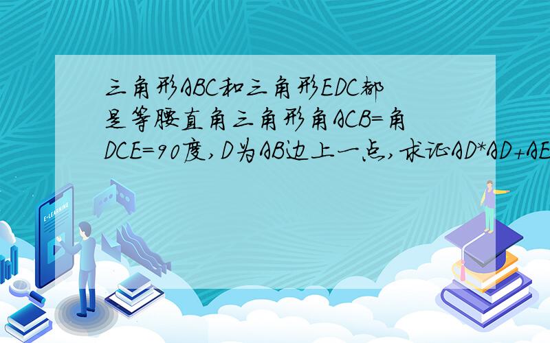 三角形ABC和三角形EDC都是等腰直角三角形角ACB=角DCE=90度,D为AB边上一点,求证AD*AD+AE*AE=D