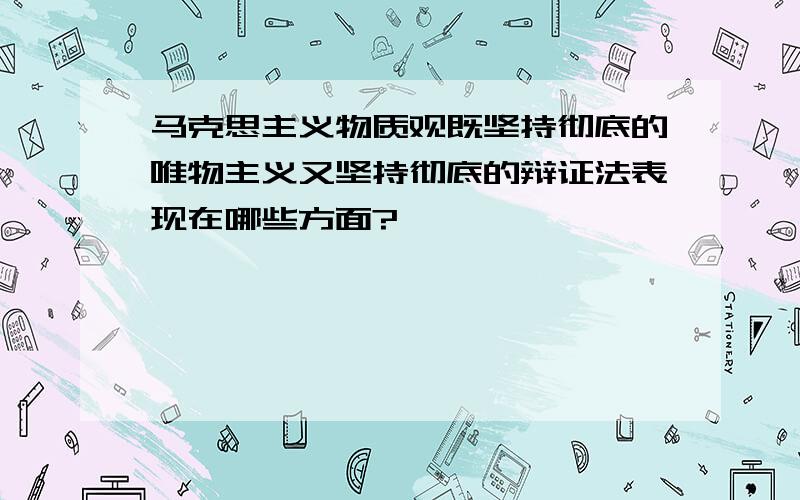 马克思主义物质观既坚持彻底的唯物主义又坚持彻底的辩证法表现在哪些方面?