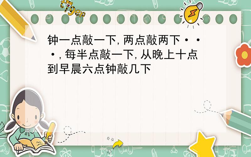 钟一点敲一下,两点敲两下···,每半点敲一下,从晚上十点到早晨六点钟敲几下