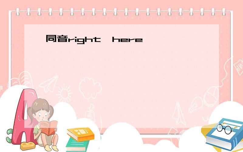 同音right、here