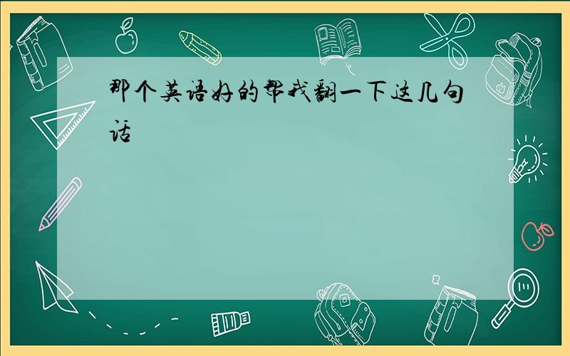 那个英语好的帮我翻一下这几句话