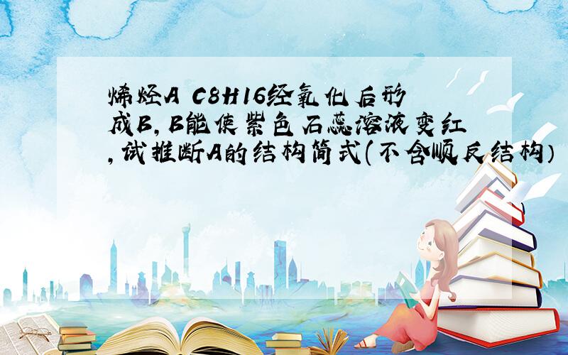 烯烃A C8H16经氧化后形成B,B能使紫色石蕊溶液变红,试推断A的结构简式(不含顺反结构）